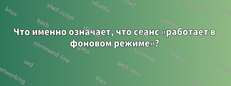 Что именно означает, что сеанс «работает в фоновом режиме»?