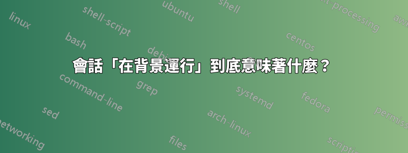 會話「在背景運行」到底意味著什麼？