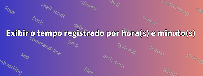 Exibir o tempo registrado por hora(s) e minuto(s)