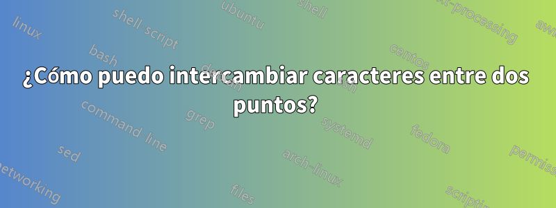 ¿Cómo puedo intercambiar caracteres entre dos puntos?