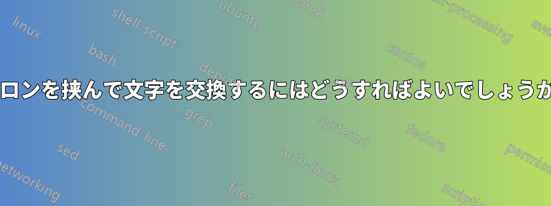 コロンを挟んで文字を交換するにはどうすればよいでしょうか?