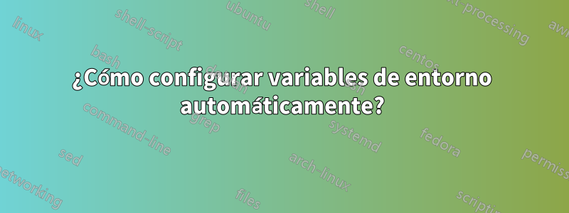 ¿Cómo configurar variables de entorno automáticamente?