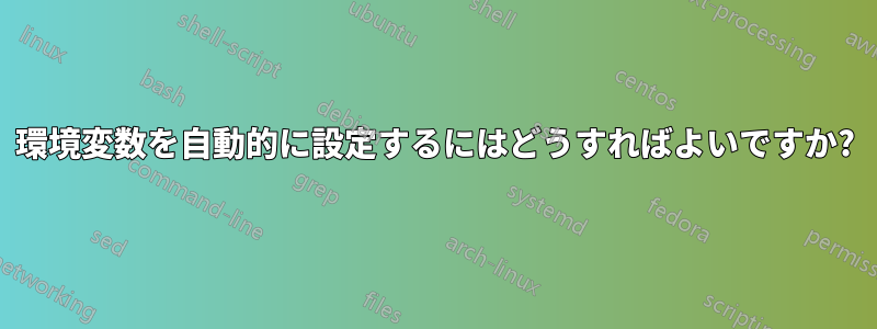 環境変数を自動的に設定するにはどうすればよいですか?