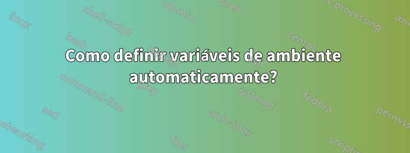 Como definir variáveis ​​de ambiente automaticamente?