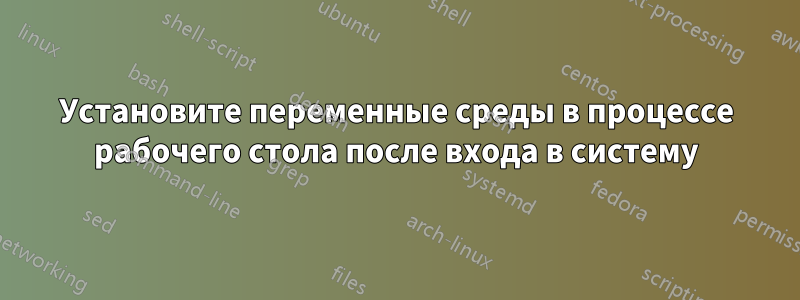 Установите переменные среды в процессе рабочего стола после входа в систему