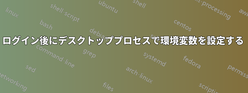 ログイン後にデスクトッププロセスで環境変数を設定する