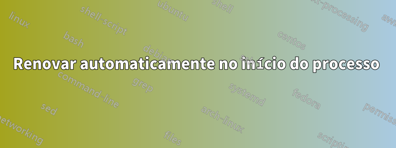 Renovar automaticamente no início do processo