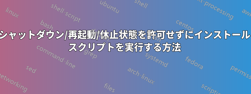 シャットダウン/再起動/休止状態を許可せずにインストール スクリプトを実行する方法