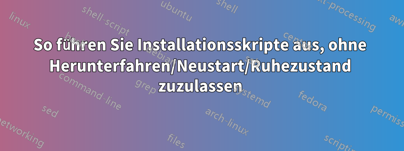 So führen Sie Installationsskripte aus, ohne Herunterfahren/Neustart/Ruhezustand zuzulassen