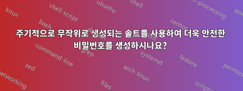 주기적으로 무작위로 생성되는 솔트를 사용하여 더욱 안전한 비밀번호를 생성하시나요?