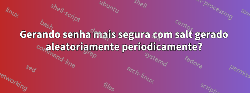 Gerando senha mais segura com salt gerado aleatoriamente periodicamente?