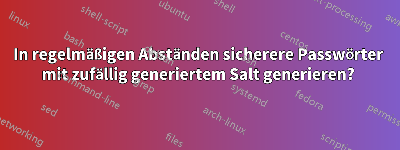 In regelmäßigen Abständen sicherere Passwörter mit zufällig generiertem Salt generieren?