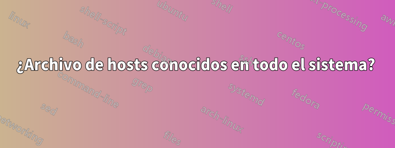 ¿Archivo de hosts conocidos en todo el sistema?