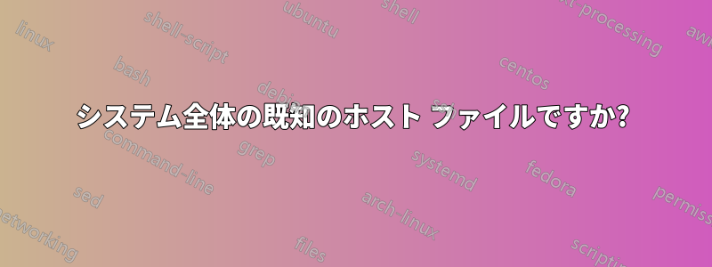 システム全体の既知のホスト ファイルですか?