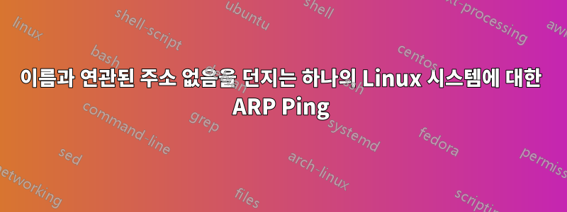 이름과 연관된 주소 없음을 던지는 하나의 Linux 시스템에 대한 ARP Ping