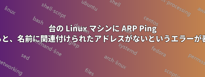 1 台の Linux マシンに ARP Ping を実行すると、名前に関連付けられたアドレスがないというエラーが表示される