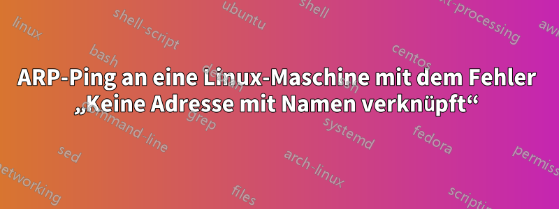 ARP-Ping an eine Linux-Maschine mit dem Fehler „Keine Adresse mit Namen verknüpft“