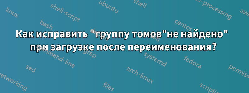 Как исправить "группу томов"не найдено" при загрузке после переименования?