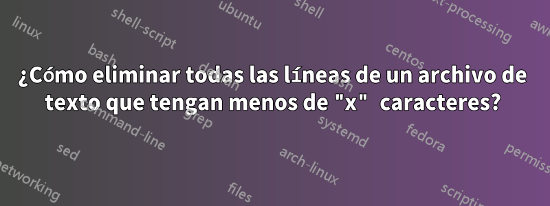 ¿Cómo eliminar todas las líneas de un archivo de texto que tengan menos de "x" caracteres?