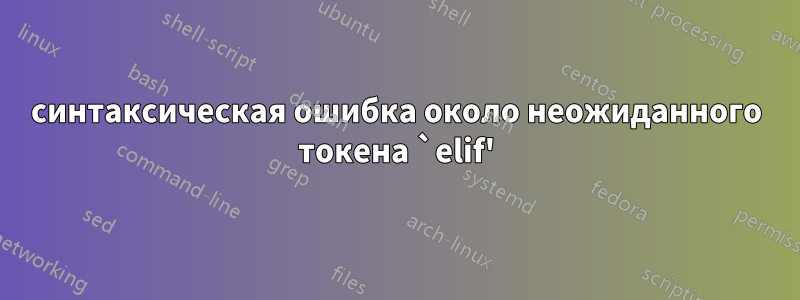 синтаксическая ошибка около неожиданного токена `elif'