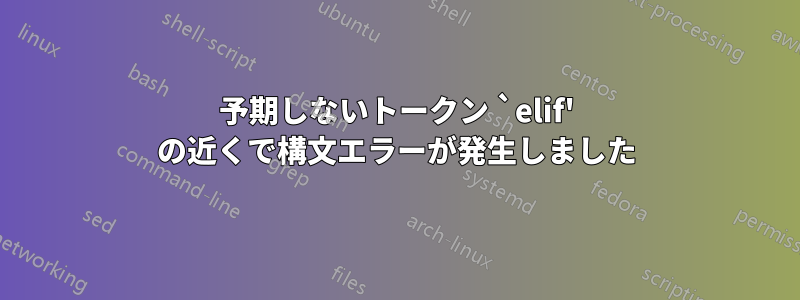 予期しないトークン `elif' の近くで構文エラーが発生しました