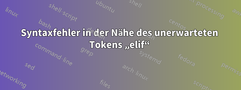 Syntaxfehler in der Nähe des unerwarteten Tokens „elif“