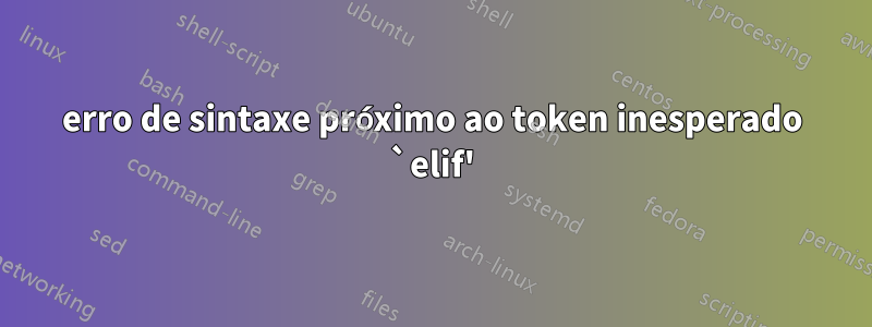 erro de sintaxe próximo ao token inesperado `elif'