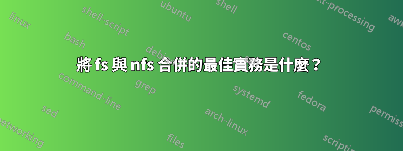 將 fs 與 nfs 合併的最佳實務是什麼？