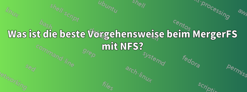 Was ist die beste Vorgehensweise beim MergerFS mit NFS?