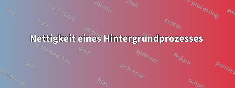 Nettigkeit eines Hintergrundprozesses