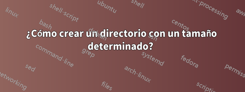 ¿Cómo crear un directorio con un tamaño determinado? 