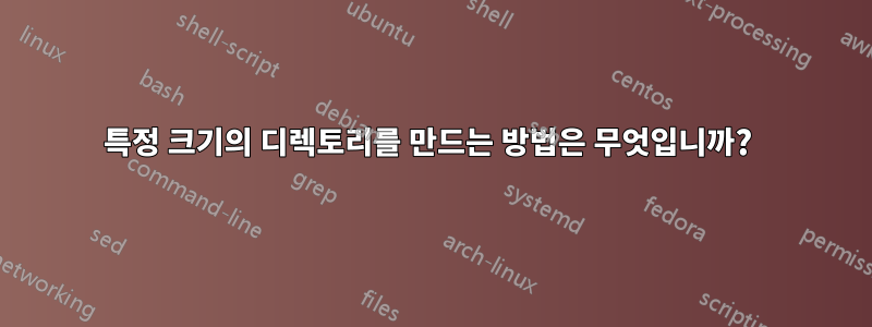 특정 크기의 디렉토리를 만드는 방법은 무엇입니까? 