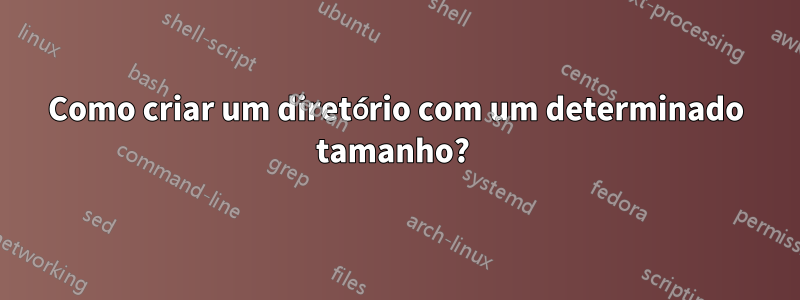 Como criar um diretório com um determinado tamanho? 