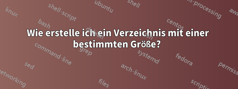 Wie erstelle ich ein Verzeichnis mit einer bestimmten Größe? 