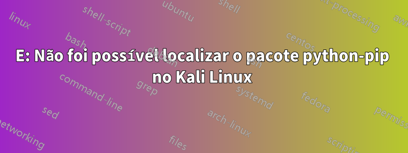 E: Não foi possível localizar o pacote python-pip no Kali Linux