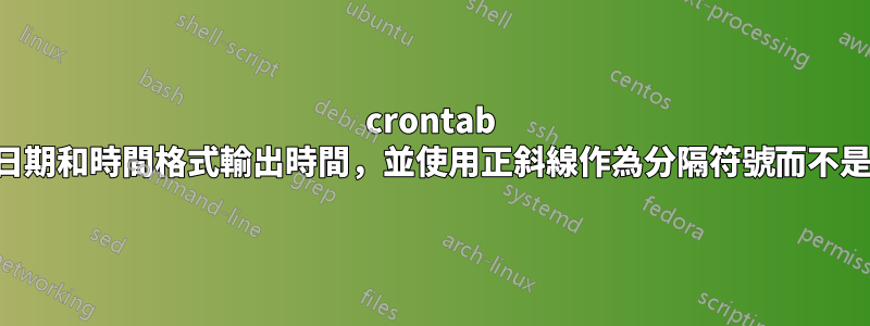 crontab 中的日期和時間格式輸出時間，並使用正斜線作為分隔符號而不是冒號