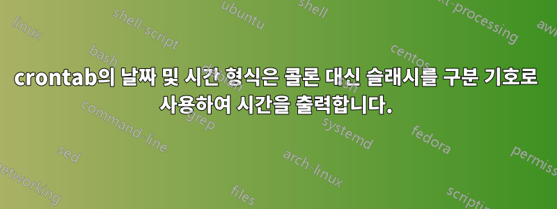 crontab의 날짜 및 시간 형식은 콜론 대신 슬래시를 구분 기호로 사용하여 시간을 출력합니다.