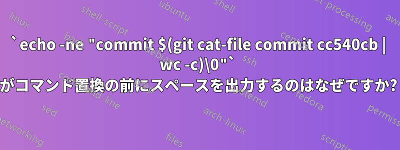 `echo -ne "commit $(git cat-file commit cc540cb | wc -c)\0"` がコマンド置換の前にスペースを出力するのはなぜですか?