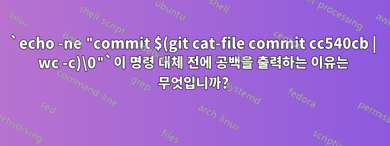 `echo -ne "commit $(git cat-file commit cc540cb | wc -c)\0"`이 명령 대체 전에 공백을 출력하는 이유는 무엇입니까?