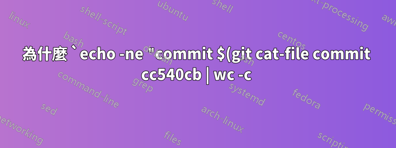 為什麼 `echo -ne "commit $(git cat-file commit cc540cb | wc -c)\0"` 在命令替換之前輸出空格?