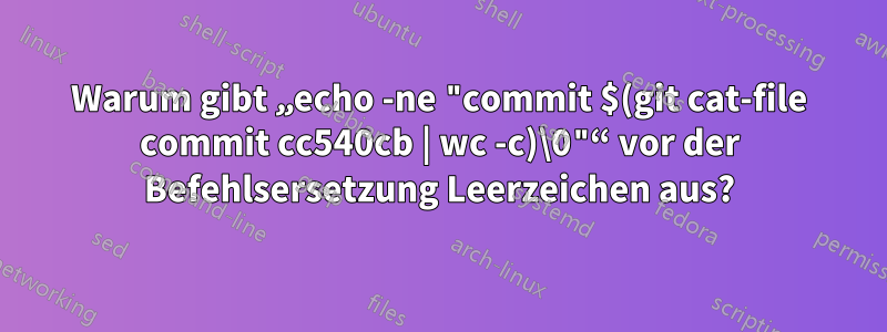 Warum gibt „echo -ne "commit $(git cat-file commit cc540cb | wc -c)\0"“ vor der Befehlsersetzung Leerzeichen aus?