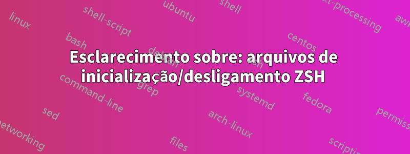 Esclarecimento sobre: ​​arquivos de inicialização/desligamento ZSH