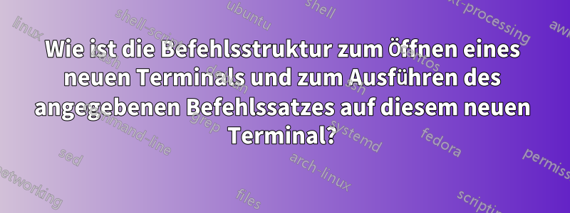 Wie ist die Befehlsstruktur zum Öffnen eines neuen Terminals und zum Ausführen des angegebenen Befehlssatzes auf diesem neuen Terminal?