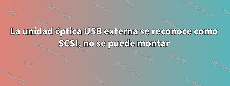 La unidad óptica USB externa se reconoce como SCSI, no se puede montar