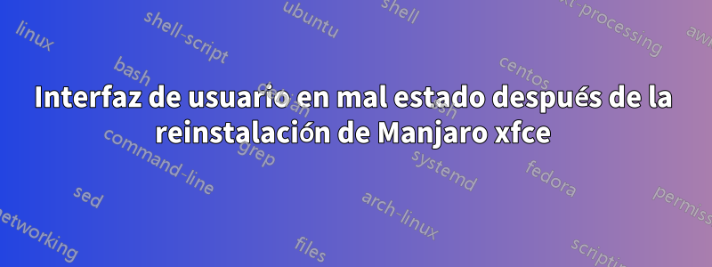 Interfaz de usuario en mal estado después de la reinstalación de Manjaro xfce