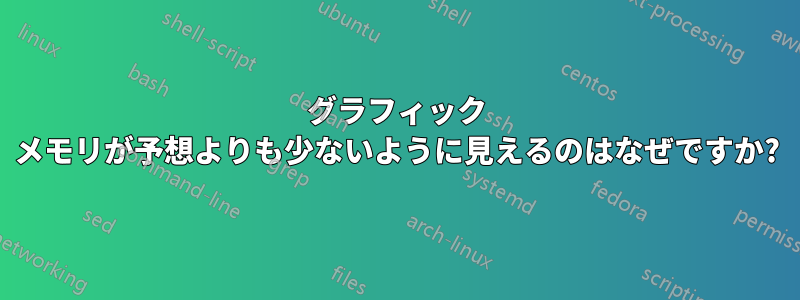 グラフィック メモリが予想よりも少ないように見えるのはなぜですか?