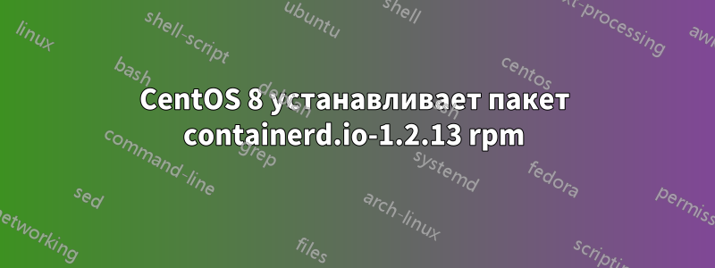 CentOS 8 устанавливает пакет containerd.io-1.2.13 rpm