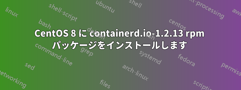 CentOS 8 に containerd.io-1.2.13 rpm パッケージをインストールします