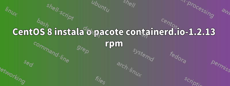 CentOS 8 instala o pacote containerd.io-1.2.13 rpm