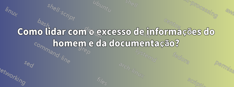 Como lidar com o excesso de informações do homem e da documentação?